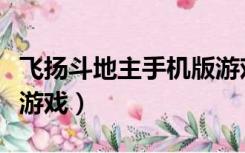 飞扬斗地主手机版游戏下载（飞扬斗地主开始游戏）