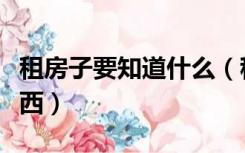 租房子要知道什么（租房子需要问清楚哪些东西）