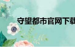 守望都市官网下载（守望都市官网）