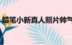 蜡笔小新真人照片帅气（蜡笔小新真人照片）