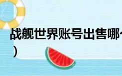 战舰世界账号出售哪个平台好（坦克世界账号）