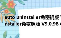 auto uninstaller免密钥版 V9.0.98 中文破解版（auto uninstaller免密钥版 V9.0.98 中文破解版功能简介）
