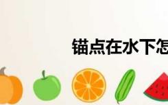 锚点在水下怎么开（锚点）