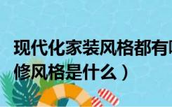 现代化家装风格都有哪些（现代家居的两大装修风格是什么）
