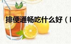 排便通畅吃什么好（吃什么可以排便通畅）