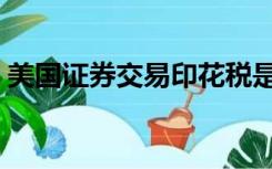美国证券交易印花税是多少（印花税是多少）