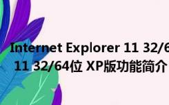 Internet Explorer 11 32/64位 XP版（Internet Explorer 11 32/64位 XP版功能简介）