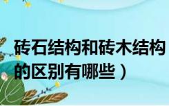 砖石结构和砖木结构（砖石结构和混凝土结构的区别有哪些）