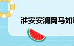 淮安安澜网马如意（淮安安澜网）