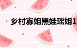 乡村寡姐黑娃瑶姐116（乡村寡姐黑娃）