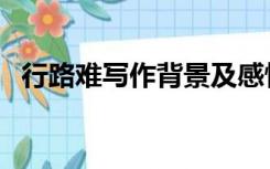 行路难写作背景及感情（行路难写作背景）
