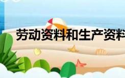 劳动资料和生产资料的区别（劳动资料）