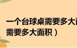一个台球桌需要多大面积的房间（一个台球桌需要多大面积）