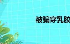 被骗穿乳胶服改造小说