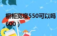 橱柜宽度550可以吗（橱柜台面宽度550还是600）