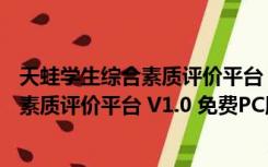 天蛙学生综合素质评价平台 V1.0 免费PC版（天蛙学生综合素质评价平台 V1.0 免费PC版功能简介）