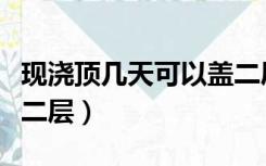 现浇顶几天可以盖二层板（现浇顶几天可以盖二层）