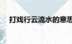 打戏行云流水的意思（行云流水的意思）