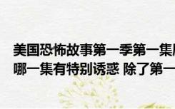 美国恐怖故事第一季第一集剧情（美国恐怖故事第一季女仆哪一集有特别诱惑 除了第一集还有特）