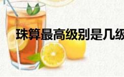 珠算最高级别是几级（珠算等级分几级）