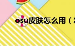 osu皮肤怎么用（怎么制作osu皮肤）