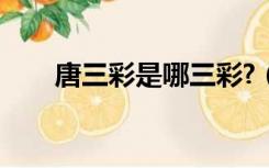 唐三彩是哪三彩?（唐三彩是哪三彩）