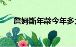 詹姆斯年龄今年多大了（詹姆斯年龄）