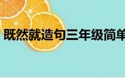 既然就造句三年级简单的句子（既然就造句）