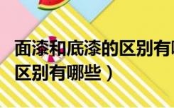 面漆和底漆的区别有哪些特征（面漆和底漆的区别有哪些）