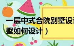 一层中式合院别墅设计图（小面积中式合院别墅如何设计）