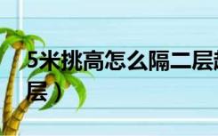 5米挑高怎么隔二层超市（5米挑高怎么隔二层）