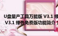 U盘量产工具万能版 V3.1 绿色免费版（U盘量产工具万能版 V3.1 绿色免费版功能简介）