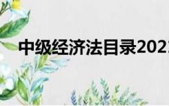 中级经济法目录2021（中级经济法目录）