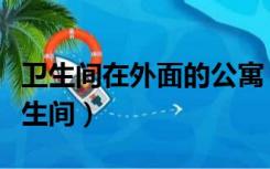 卫生间在外面的公寓（公寓为什么每层都有卫生间）