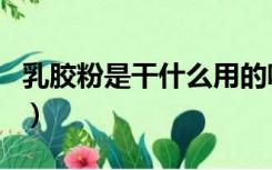 乳胶粉是干什么用的呢（乳胶粉是干什么用的）