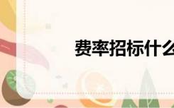 费率招标什么意思（费率）