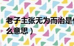 老子主张无为而治是什么意思（无为而治是什么意思）