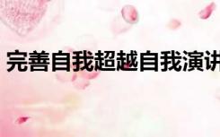 完善自我超越自我演讲稿（完善自我演讲稿）