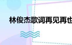 林俊杰歌词再见再也不见（林俊杰歌词）
