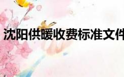 沈阳供暖收费标准文件（沈阳供暖收费标准）