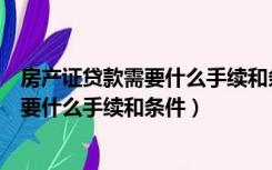 房产证贷款需要什么手续和条件需要补钱不（房产证贷款需要什么手续和条件）