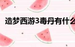 造梦西游3毒丹有什么用（造梦西游3毒丹）