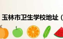 玉林市卫生学校地址（玉林市卫生学校官网）