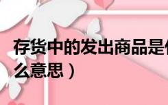 存货中的发出商品是什么意思（发出商品是什么意思）