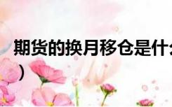 期货的换月移仓是什么（期货移仓是什么意思）