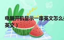 电脑开机显示一串英文怎么办（电脑开机后显示器黑屏出现英文）