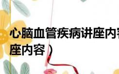 心脑血管疾病讲座内容摘要（心脑血管疾病讲座内容）