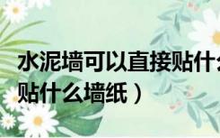 水泥墙可以直接贴什么墙纸（水泥毛坯墙可以贴什么墙纸）