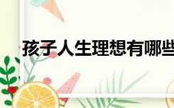 孩子人生理想有哪些（人生理想有哪些）