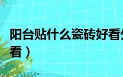 阳台贴什么瓷砖好看外面（阳台贴什么瓷砖好看）